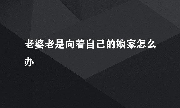 老婆老是向着自己的娘家怎么办