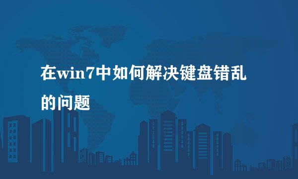 在win7中如何解决键盘错乱的问题