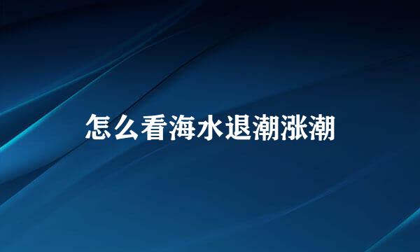 怎么看海水退潮涨潮