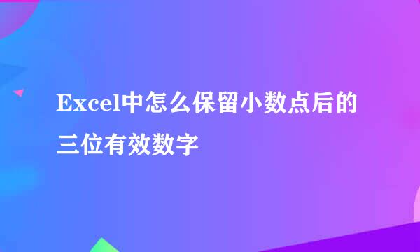 Excel中怎么保留小数点后的三位有效数字