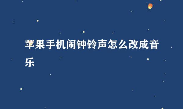 苹果手机闹钟铃声怎么改成音乐