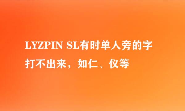 LYZPIN SL有时单人旁的字打不出来，如仁、仪等