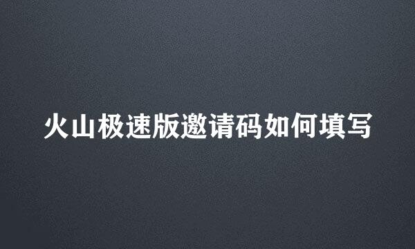 火山极速版邀请码如何填写