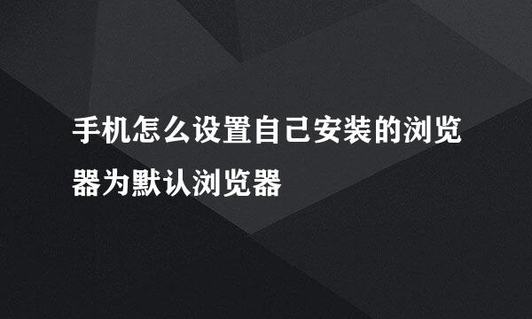 手机怎么设置自己安装的浏览器为默认浏览器