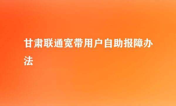 甘肃联通宽带用户自助报障办法