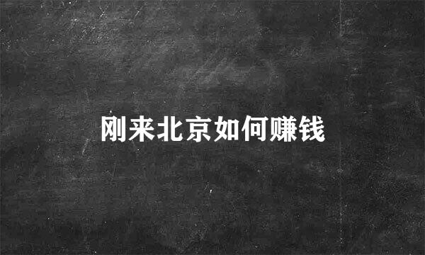 刚来北京如何赚钱