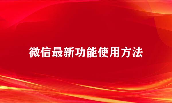 微信最新功能使用方法