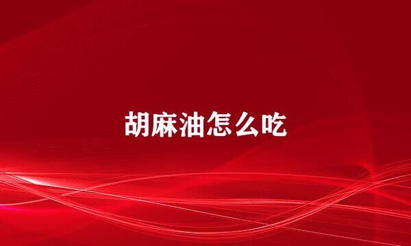 胡麻油怎么吃