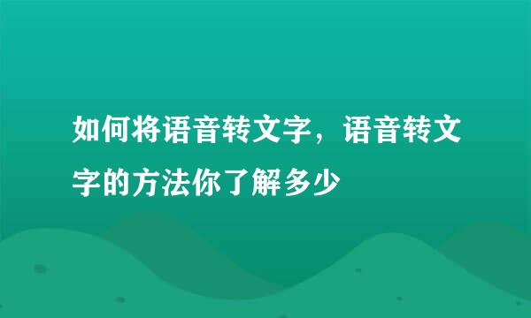 如何将语音转文字，语音转文字的方法你了解多少