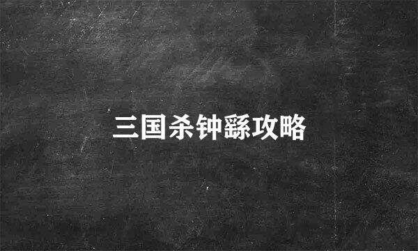 三国杀钟繇攻略