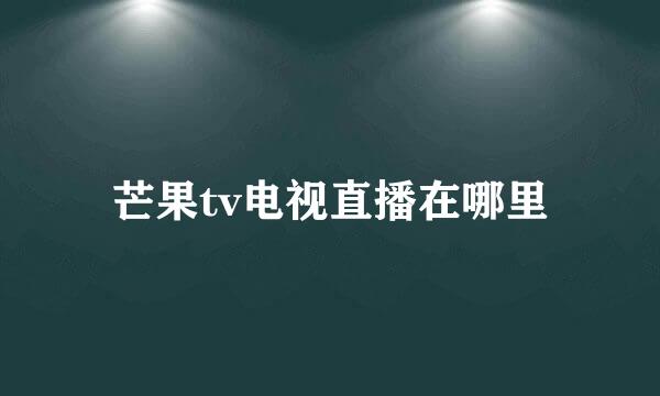 芒果tv电视直播在哪里