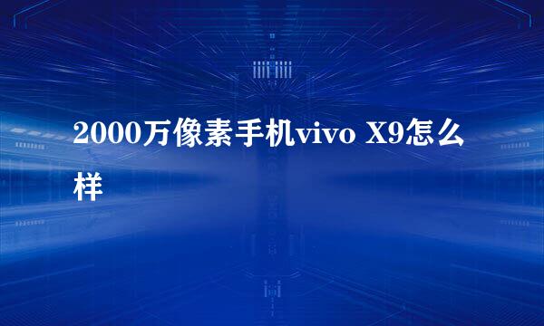 2000万像素手机vivo X9怎么样