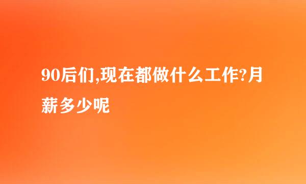 90后们,现在都做什么工作?月薪多少呢