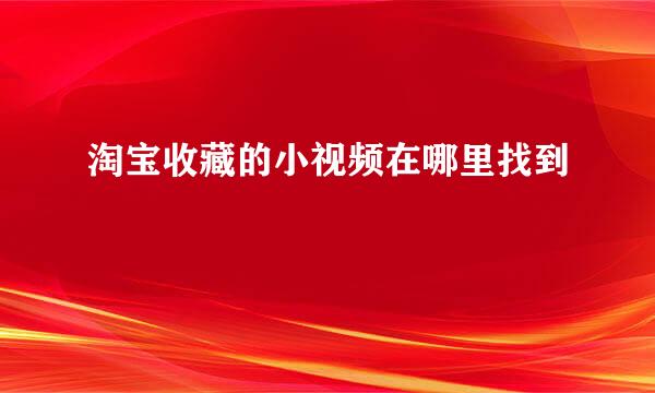 淘宝收藏的小视频在哪里找到