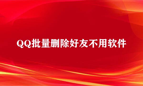 QQ批量删除好友不用软件