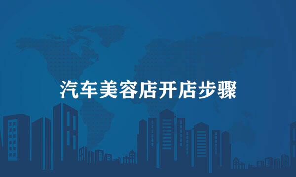 汽车美容店开店步骤