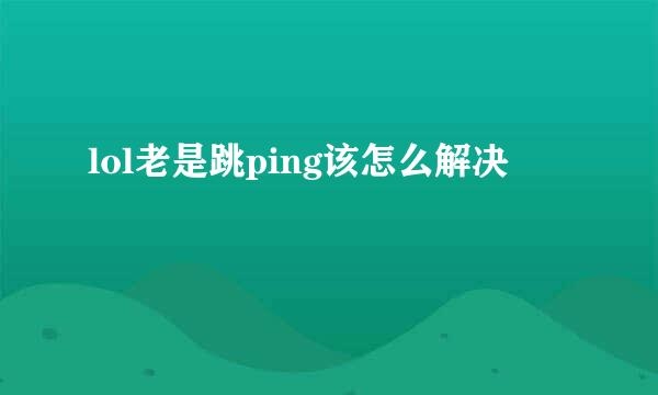 lol老是跳ping该怎么解决