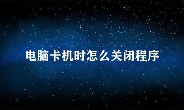 电脑卡机时怎么关闭程序