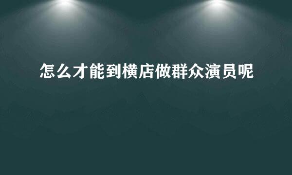 怎么才能到横店做群众演员呢