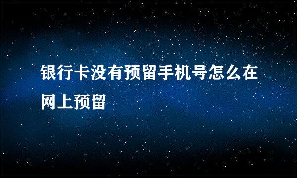 银行卡没有预留手机号怎么在网上预留