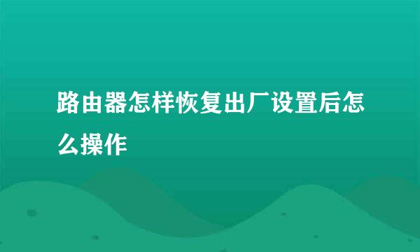 路由器怎样恢复出厂设置后怎么操作