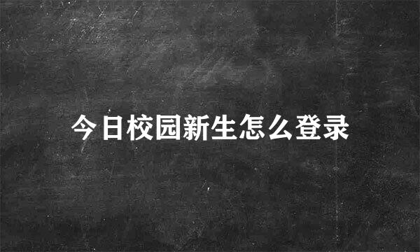 今日校园新生怎么登录