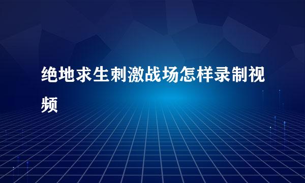 绝地求生刺激战场怎样录制视频