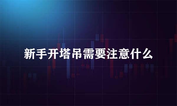 新手开塔吊需要注意什么