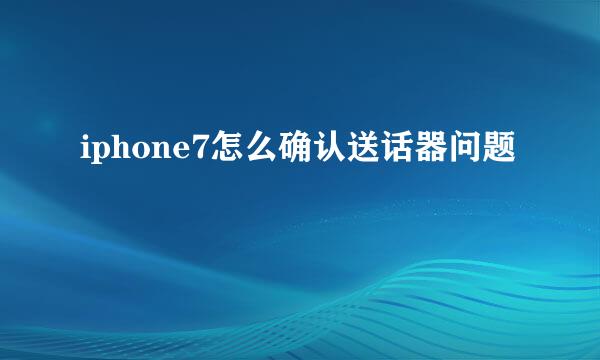 iphone7怎么确认送话器问题