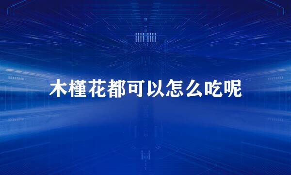 木槿花都可以怎么吃呢