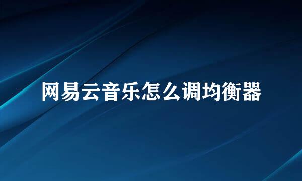 网易云音乐怎么调均衡器