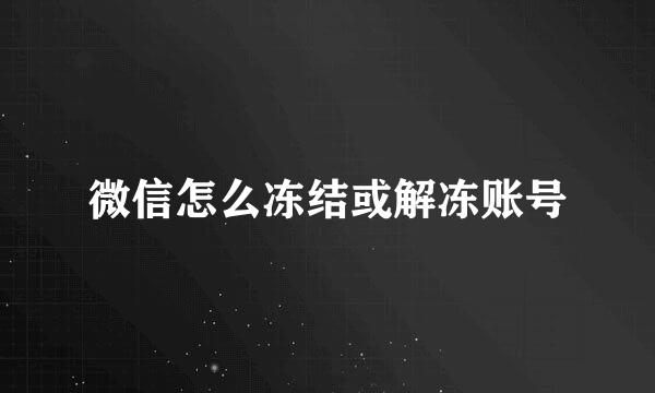 微信怎么冻结或解冻账号