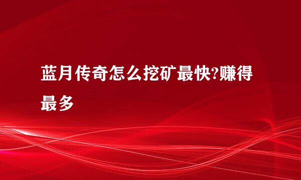 蓝月传奇怎么挖矿最快?赚得最多