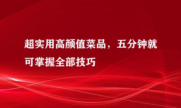超实用高颜值菜品，五分钟就可掌握全部技巧