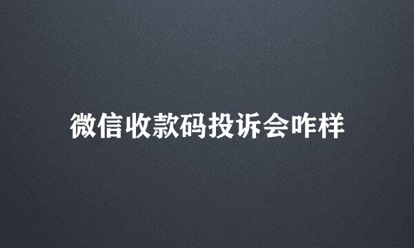 微信收款码投诉会咋样