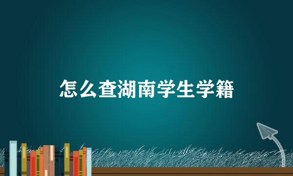 怎么查湖南学生学籍