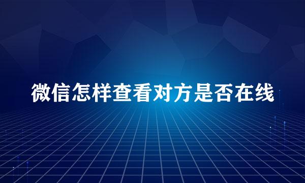 微信怎样查看对方是否在线