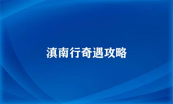 滇南行奇遇攻略