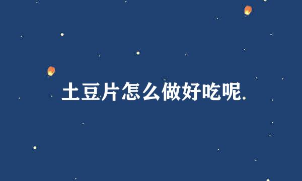 土豆片怎么做好吃呢