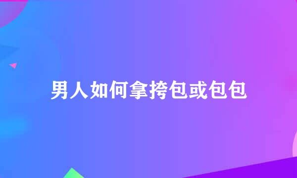 男人如何拿挎包或包包