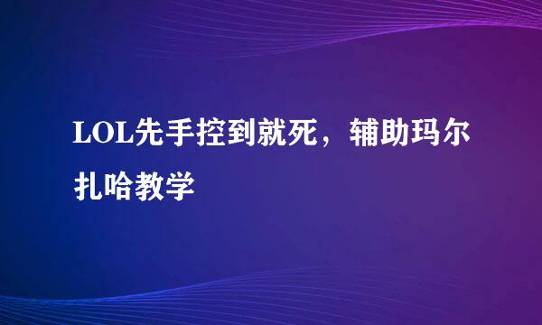 LOL先手控到就死，辅助玛尔扎哈教学