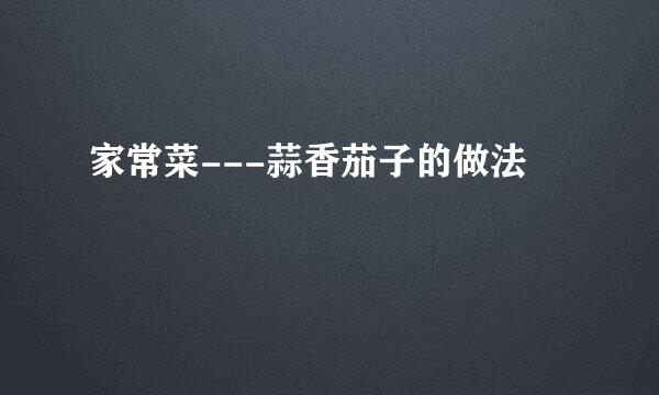 家常菜---蒜香茄子的做法