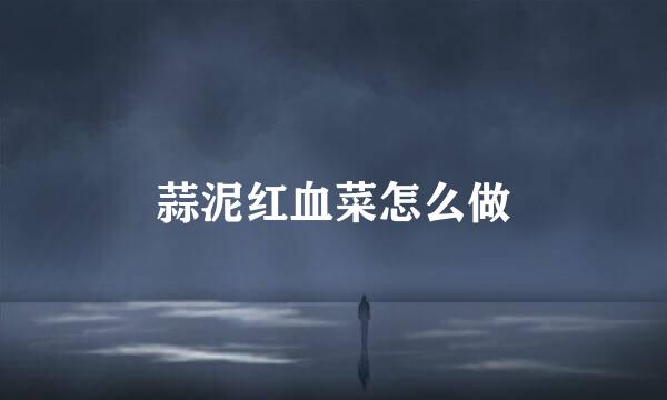 蒜泥红血菜怎么做