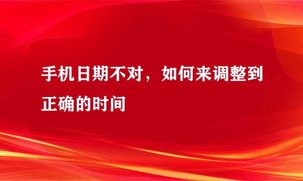手机日期不对，如何来调整到正确的时间