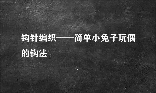 钩针编织——简单小兔子玩偶的钩法