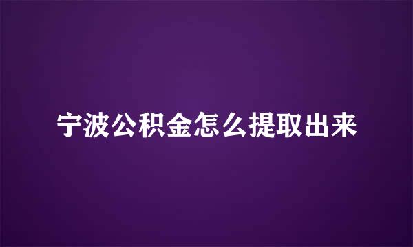 宁波公积金怎么提取出来