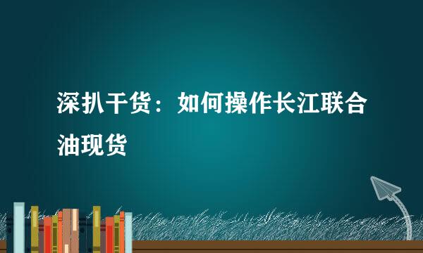 深扒干货：如何操作长江联合油现货