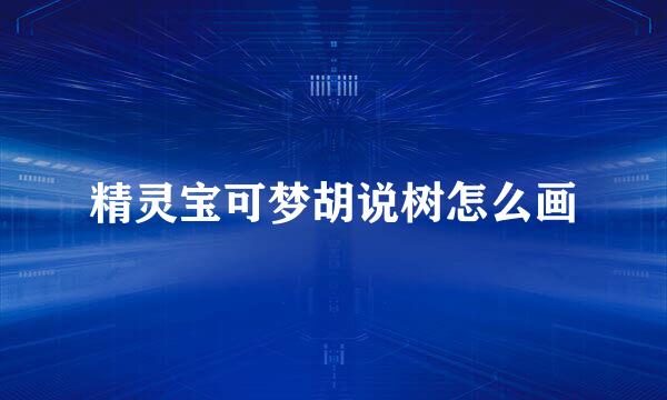 精灵宝可梦胡说树怎么画