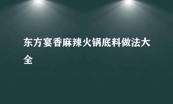 东方宴香麻辣火锅底料做法大全