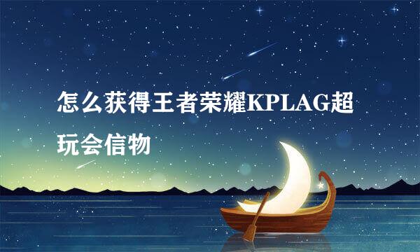怎么获得王者荣耀KPLAG超玩会信物
